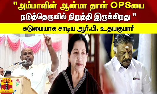 அம்மாவின் ஆன்மா தான் OPSயை நடுத்தெருவில் நிறுத்தி இருக்கிறது  கடுமையாக சாடிய ஆர்.பி. உதயகுமார்