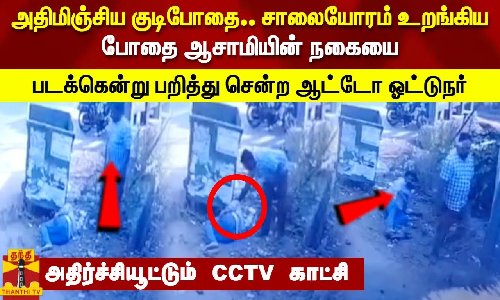 அதிமிஞ்சிய குடிபோதை..சாலையோரம் உறங்கிய போதை ஆசாமியின் நகையை  படக்கென்று பறித்து சென்ற ஆட்டோ ஓட்டுநர்