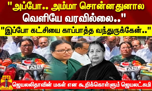 முன்பு அம்மா சொன்னதுனால் வெளியே வரவில்லை..  இப்போ கட்சியை காப்பாத்த வந்துருக்கேன்..  ஜெயலலிதாவின் மகள் என கூறிக்கொள்ளும் ஜெயலட்சுமி