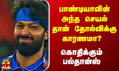 பாண்டியாவின் அந்த செயல் தான் தோல்விக்கு காரணமா? - உச்சகட்ட கடுப்பில் பல்தான்ஸ் பாண்டியாவின் அந்த செயல் தான் தோல்விக்கு காரணமா? - உச்சகட்ட கடுப்பில் பல்தான்ஸ்