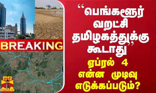 BREAKING || “பெங்களூர் வறட்சி தமிழகத்துக்கு கூடாது“ - ஏப்ரல் 4 என்ன முடிவு எடுக்கப்படும்?