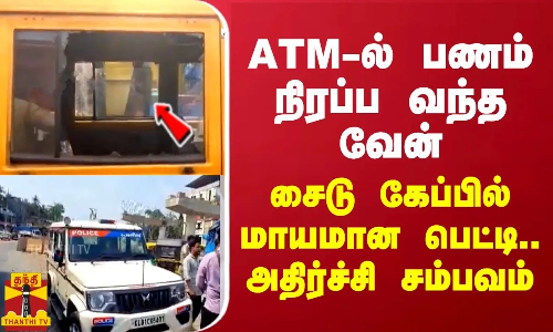 ATM-ல் பணம் நிரப்ப வந்த வேன்... சைடு கேப்பில் மாயமான பெட்டி.. அதிர்ச்சி சம்பவம் ATM-ல் பணம் நிரப்ப வந்த வேன்... சைடு கேப்பில் மாயமான பெட்டி.. அதிர்ச்சி சம்பவம்