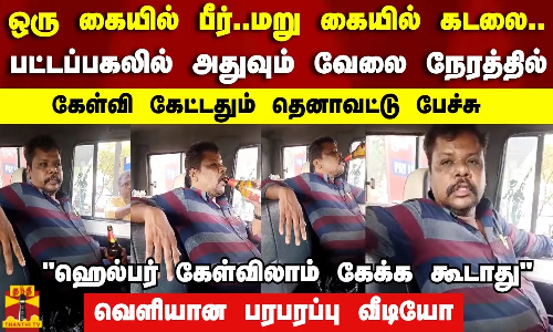 ஒரு கையில் பீர்..மறு கையில் கடலை..பட்டப்பகலில் அதுவும் வேலை நேரத்தில்..வெளியான பரபரப்பு வீடியோ