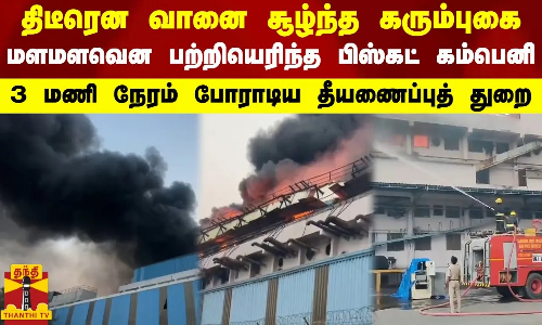 திடீரென வானை சூழ்ந்த கரும்புகை... மளமளவென பற்றியெரிந்த பிஸ்கட் கம்பெனி - போராடிய தீயணைப்புத் துறை
