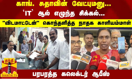 காங். சுதாவின் வேட்புமனு...   விடமாட்டேன் கொந்தளித்த நாதக காளியம்மாள்... பரபரத்த கலெக்டர் ஆபீஸ்