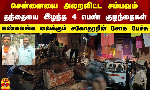சென்னையை அலறவிட்ட சம்பவம்.. தந்தையை இழந்த 4 பெண் குழந்தைகள்.. கண்கலங்க வைக்கும் சகோதரரின் சோக பேச்சு சென்னையை அலறவிட்ட சம்பவம்.. தந்தையை இழந்த 4 பெண் குழந்தைகள்.. கண்கலங்க வைக்கும் சகோதரரின் சோக பேச்சு