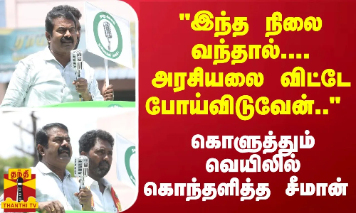 இந்த நிலை வந்தால்.... அரசியலை விட்டே போய்விடுவேன்.. - கொளுத்தும் வெயிலில் கொந்தளித்த சீமான்