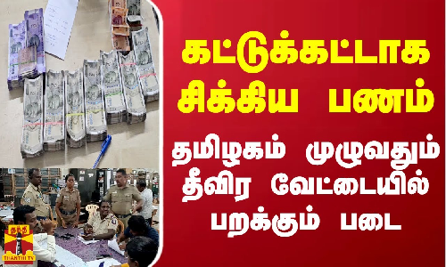 கட்டுக்கட்டாக சிக்கிய பணம்...தமிழகம் முழுவதும் தீவிர வேட்டையில் பறக்கும் படை கட்டுக்கட்டாக சிக்கிய பணம்...தமிழகம் முழுவதும் தீவிர வேட்டையில் பறக்கும் படை