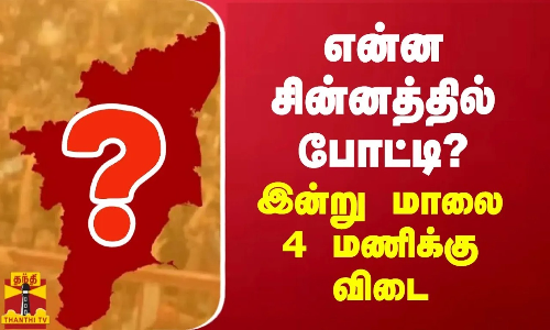 என்ன சின்னத்தில் போட்டி? - இன்று மாலை 4 மணிக்கு விடை என்ன சின்னத்தில் போட்டி? - இன்று மாலை 4 மணிக்கு விடை