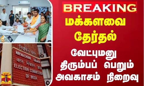#BREAKING | மக்களவை தேர்தல் - வேட்புமனு திரும்பப் பெறும் அவகாசம் நிறைவு