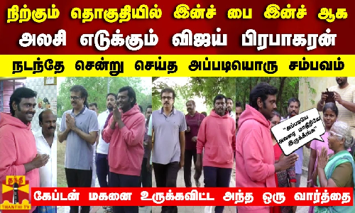 நிற்கும் தொகுதியில் இன்ச் பை இன்ச் ஆக அலசி எடுக்கும் விஜய் பிரபாகரன்..