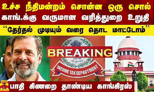 உச்ச நீதிமன்றம் சொன்ன ஒரு சொல்.. தேர்தல் முடியும் வரை தொட மாட்டோம் - காங்.க்கு IT துறை உறுதி