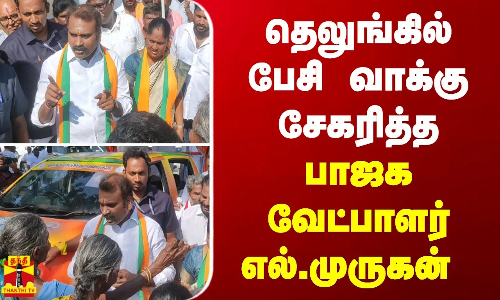 தெலுங்கில் பேசி வாக்கு சேகரித்த பாஜக வேட்பாளர் எல்.முருகன்