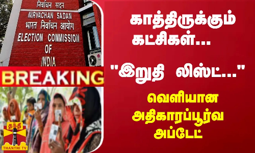#Breaking : காத்திருக்கும் கட்சிகள்...  இறுதி லிஸ்ட்... வெளியான அதிகாரப்பூர்வ அப்டேட்