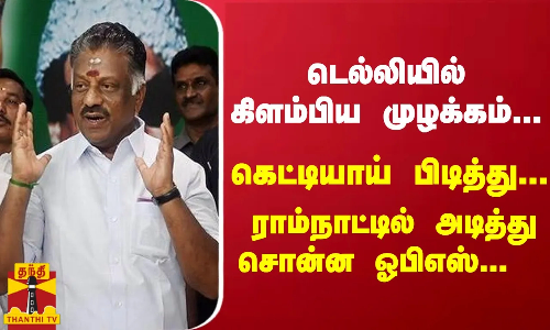 டெல்லியில் கிளம்பிய முழக்கம்... கெட்டியாய் பிடித்து... ராம்நாட்டில் அடித்து சொன்ன ஓபிஎஸ்...