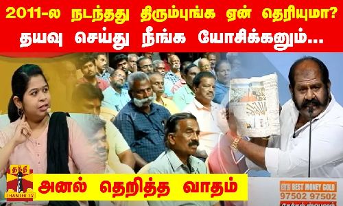 2011-ல நடந்தது திரும்புங்க ஏன் தெரியுமா?.. தயவு செய்து நீங்க யோசிக்கனும்... அனல் தெறித்த வாதம்