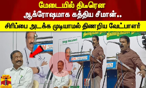 மேடையில் திடீரென ஆக்ரோஷமாக கத்திய சீமான்.. சிரிப்பை அடக்க முடியாமல் திணறிய வேட்பாளர்