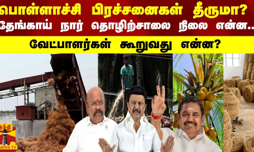 பொள்ளாச்சி பிரச்சனைகள் தீருமா?-தேங்காய் நார் தொழிற்சாலை நிலை என்ன..வேட்பாளர்கள் கூறுவது என்ன?