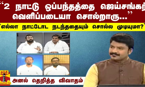 “2 நாட்டு ஒப்பந்தத்தை ஜெய்சங்கர் வெளிப்படையா சொல்றாரு...“ - அனல் தெறித்த விவாதம்
