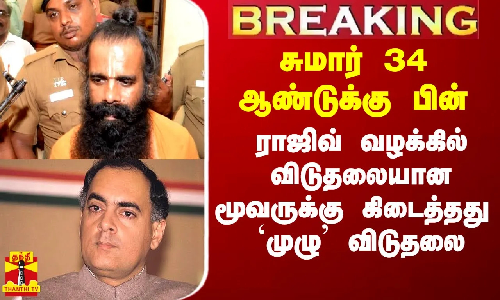 #Breaking||சுமார் 34 ஆண்டுகளுக்கு பின் ராஜிவ் வழக்கில் விடுதலையான மூவருக்கு கிடைத்தது `முழு’ விடுதலை
