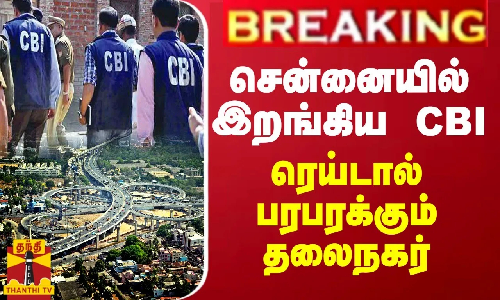 BREAKING || சென்னையில் இறங்கிய CBI... ரெய்டால் பரபரக்கும் தலைநகர்