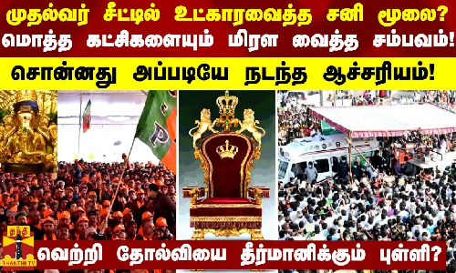முதல்வர் சீட்டில் உட்காரவைத்த சனி மூலை? மொத்த கட்சிகளையும் மிரள வைத்த சம்பவம்!