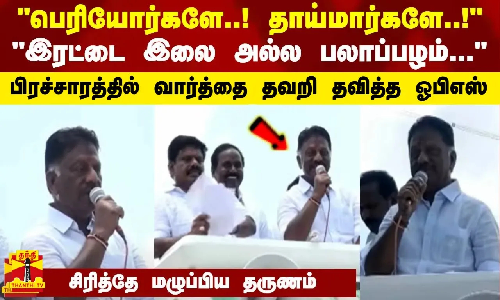பெரியோர்களே..! தாய்மார்களே..! - இரட்டை இலை அல்ல பலாப்பழம் - பிராச்சாரத்தில் வார்த்தை தவறி தவித்த ஓபிஎஸ்... சிரித்தே மழுப்பிய தருணம்