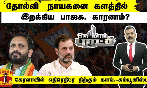தோல்வி நாயகனை களத்தில் இறக்கிய பாஜக. காரணம்? - கேரளாவில் எதிரெதிரே நிற்கும் காங்.-கம்யூனிஸ்ட்