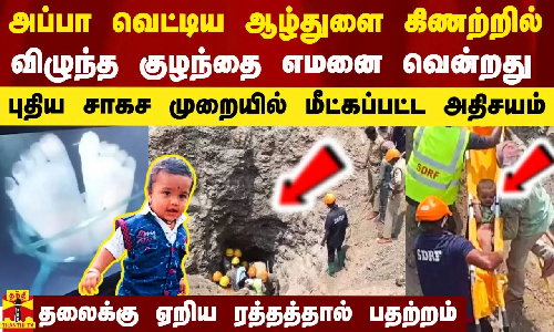 அப்பா வெட்டிய ஆழ்துளை கிணற்றில் விழுந்த குழந்தை எமனை வென்றது.. புதிய முறையில் மீட்கப்பட்ட அதிசயம்..!