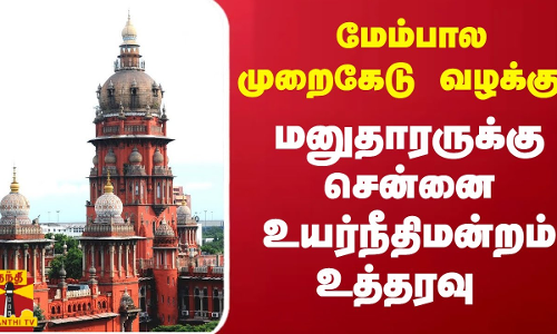 மேம்பால முறைகேடு வழக்கு - மனுதாரருக்கு சென்னை உயர்நீதிமன்றம் உத்தரவு