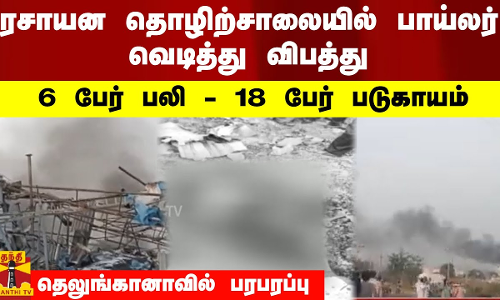 ரசாயன தொழிற்சாலையில் பாய்லர் வெடித்து விபத்து - 6 பேர் பலி - தெலுங்கானாவில் பரபரப்பு