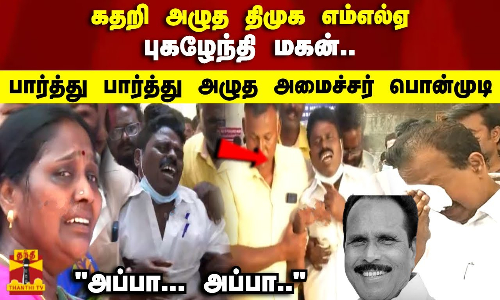 கதறி அழுத திமுக எம்எல்ஏ புகழேந்தி மகன்..பார்த்து பார்த்து அழுத அமைச்சர் பொன்முடி
