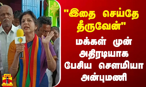 இதை செய்தே தீருவேன் - மக்கள் முன் அதிரடியாக பேசிய சௌமியா அன்புமணி