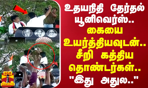 உதயநிதி தேர்தல் யூனிவெர்ஸ்.. கையை உயர்த்தியவுடன்.. சீறி கத்திய தொண்டர்கள்.. இது அதுல..
