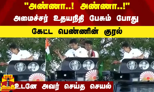 அண்ணா..! அண்ணா..!அமைச்சர் உதயநிதி பேசும் போது கேட்ட பெண்ணின் குரல் - உடனே அவர் செய்த செயல்