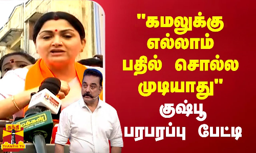 கமலுக்கு எல்லாம் பதில் சொல்ல முடியாது..அவரு போட்டியிலே இல்ல.. குஷ்பூ பரபரப்பு பேட்டி