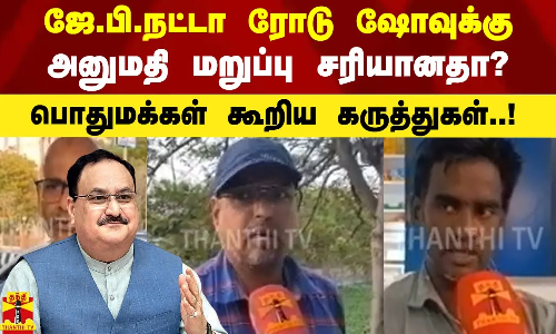 ஜே.பி.நட்டா ரோடு ஷோவுக்கு அனுமதி மறுப்பு சரியானதா?- பொதுமக்கள் கூறிய கருத்துகள்..!