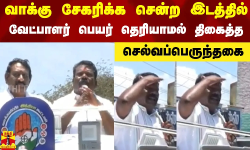 வாக்கு சேகரிக்க சென்ற இடத்தில் வேட்பாளர் பெயர் தெரியாமல் திகைத்த செல்வப்பெருந்தகை!