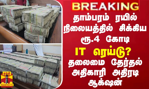 BREAKING || தாம்பரம் ரயில் நிலையத்தில் சிக்கிய ரூ.4 கோடி... தலைமை தேர்தல் அதிகாரி அதிரடி ஆக்‌ஷன்