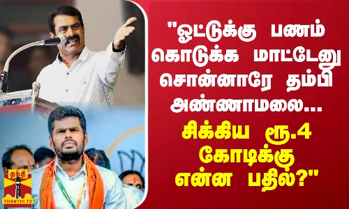 ஓட்டுக்கு பணம் கொடுக்க மாட்டேனு சொன்னாரே தம்பி அண்ணாமலை... சிக்கிய ரூ.4 கோடிக்கு என்ன பதில்?