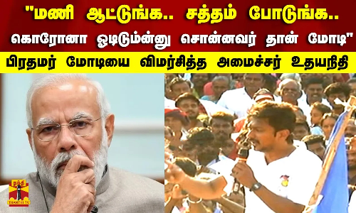 மணி ஆட்டுங்க.. சத்தம் போடுங்க..  கொரோனா ஓடிடும்ன்னு சொன்னவர் தான் மோடி  - பிரதமர் மோடியை விமர்சித்த அமைச்சர் உதயநிதி