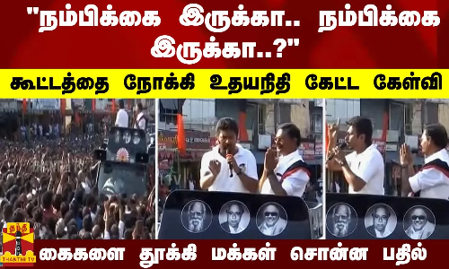 நம்பிக்கை இருக்கா.. நம்பிக்கை இருக்கா..? கூட்டத்தை நோக்கி உதயநிதி கேட்ட கேள்வி ... கைகளை தூக்கி மக்கள் சொன்ன பதில்