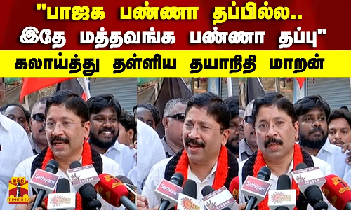 பாஜக பண்ணா தப்பில்லங்க.. இதே மத்தவங்க பண்ணா தப்பு - கலாய்த்து தள்ளிய தயாநிதி மாறன்