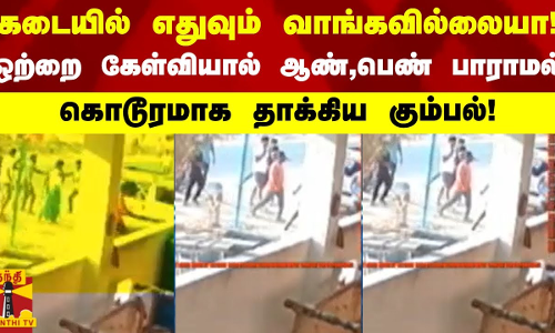 கடையில் எதுவும் வாங்கவில்லையா! - ஒற்றை கேள்வியால் ஆண்,பெண் பாராமல் கொடூரமாக தாக்கிய கும்பல்