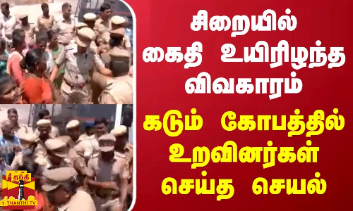 சிறையில் கைதி உயிரிழந்த விவகாரம் - கடும் கோபத்தில் உறவினர்கள் செய்த செயல்