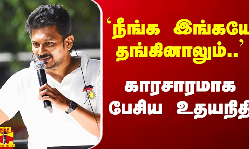 `நீங்க இங்கயே தங்கினாலும்..` - காரசாரமாக பேசிய உதயநிதி
