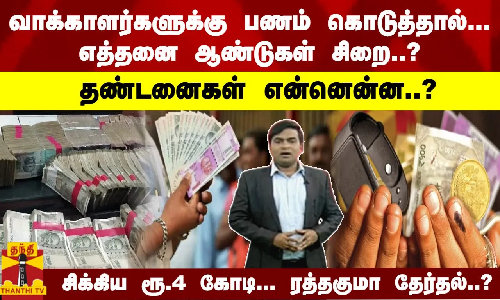 வாக்காளர்களுக்கு பணம் கொடுத்தால்... எத்தனை ஆண்டுகள் சிறை..? தண்டனைகள் என்னென்ன..?