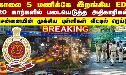 BREAKING || சென்னையில் காலை 5 மணிக்கே இறங்கிய ED - முக்கிய புள்ளிகள் வீட்டில் அதிரடி ரெய்டு