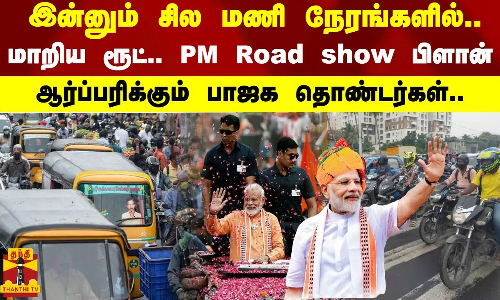 இன்னும் சில மணி நேரங்களில்..  மாறிய ரூட்.. PM Road show பிளான் - ஆர்ப்பரிக்கும் பாஜக தொண்டர்கள்..