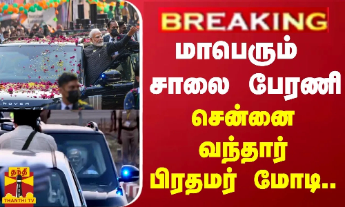 #BREAKING | மாபெரும் சாலை பேரணி- சென்னை வந்தார் பிரதமர் மோடி..